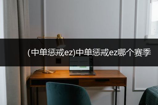 （中单惩戒ez)中单惩戒ez哪个赛季